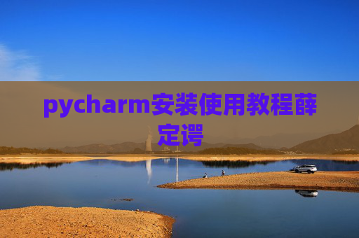 pycharm安装使用教程薛定谔 pycharm安装使用教程薛定谔